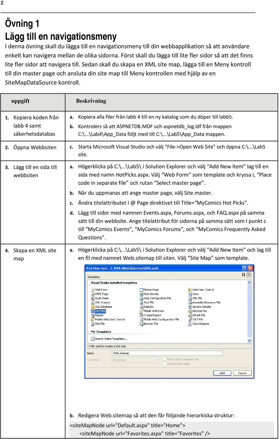 Sedan skall du skapa en XML site map, lägga till en Meny kontroll till din master page och ansluta din site map till Meny kontrollen med hjälp av en SiteMapDataSource kontroll. uppgift 1.