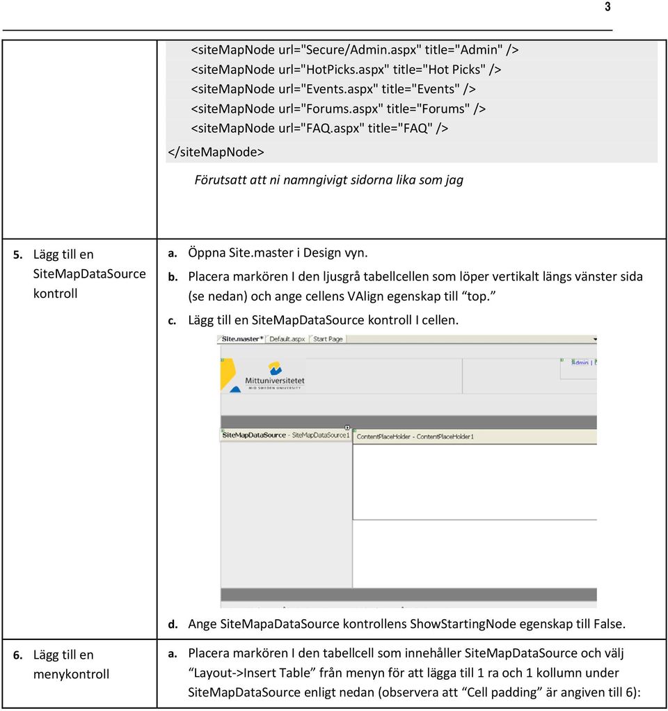 master i Design vyn. b. Placera markören I den ljusgrå tabellcellen som löper vertikalt längs vänster sida (se nedan) och ange cellens VAlign egenskap till top. c. Lägg till en SiteMapDataSource kontroll I cellen.