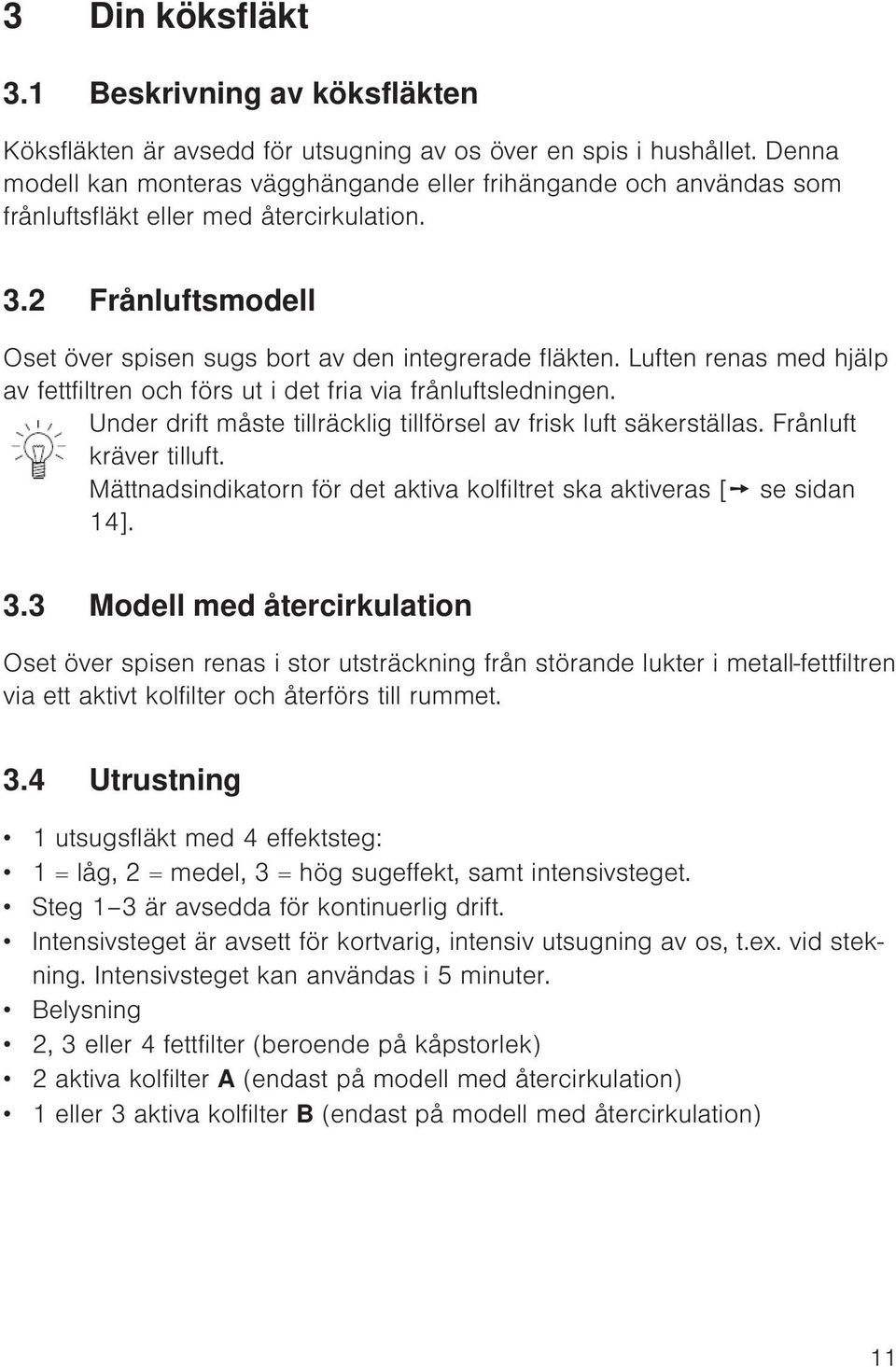 Luften renas med hjälp av fettfiltren och förs ut i det fria via frånluftsledningen. Under drift måste tillräcklig tillförsel av frisk luft säkerställas. Frånluft kräver tilluft.