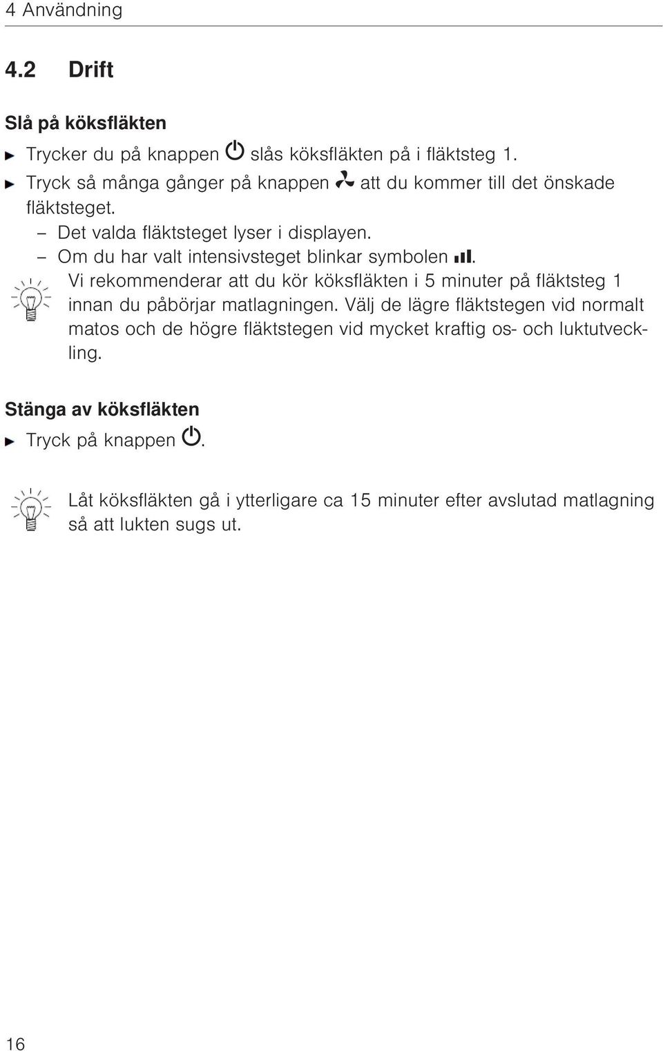 Om du har valt intensivsteget blinkar symbolen. Vi rekommenderar att du kör köksfläkten i 5 minuter på fläktsteg 1 innan du påbörjar matlagningen.