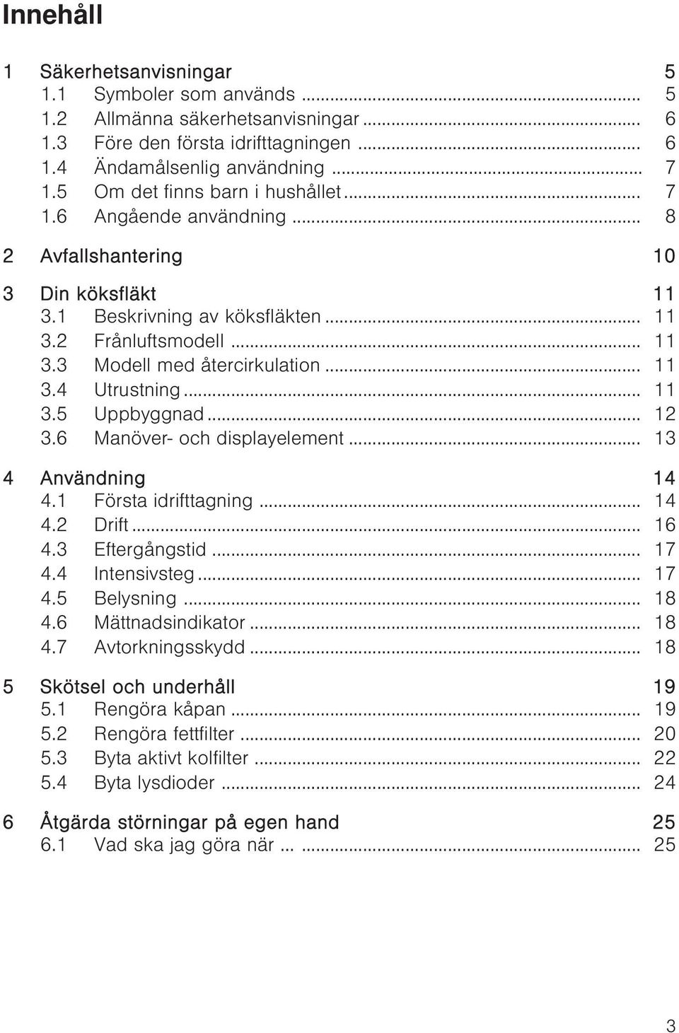 .. 11 3.4 Utrustning... 11 3.5 Uppbyggnad... 12 3.6 Manöver- och displayelement... 13 4 Användning 14 4.1 Första idrifttagning... 14 4.2 Drift... 16 4.3 Eftergångstid... 17 4.4 Intensivsteg... 17 4.5 Belysning.