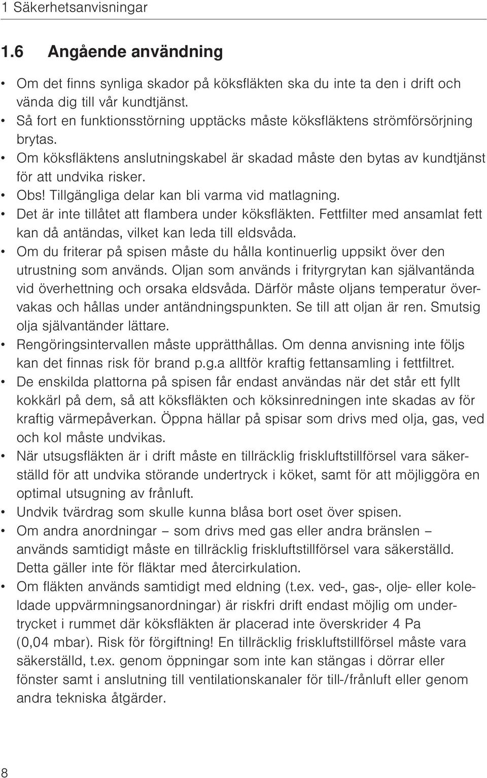 Tillgängliga delar kan bli varma vid matlagning. Det är inte tillåtet att flambera under köksfläkten. Fettfilter med ansamlat fett kan då antändas, vilket kan leda till eldsvåda.