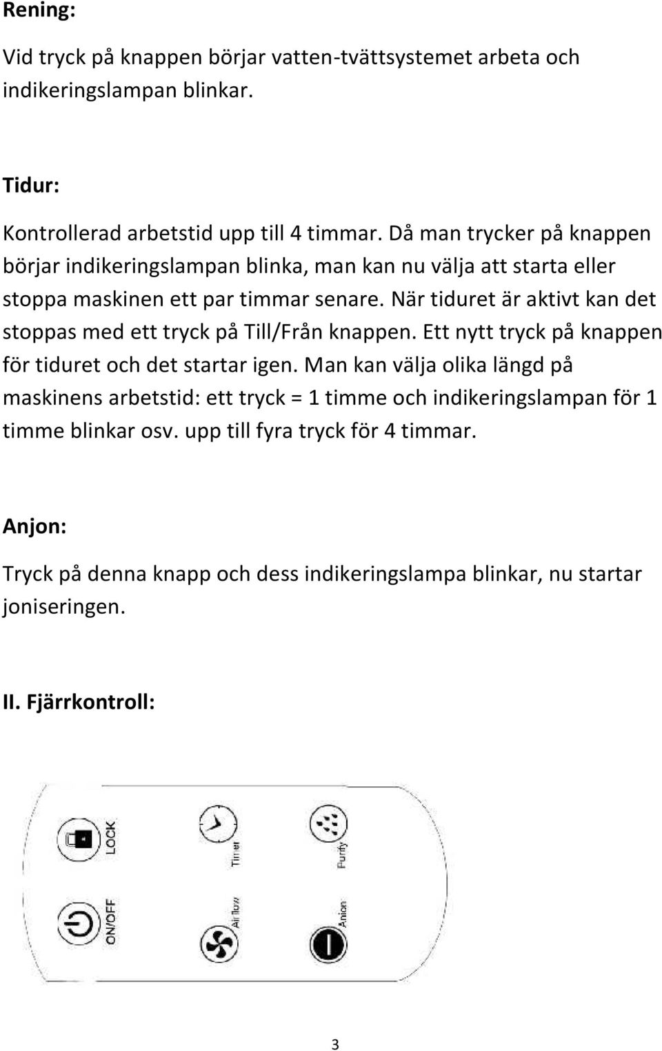 När tiduret är aktivt kan det stoppas med ett tryck på Till/Från knappen. Ett nytt tryck på knappen för tiduret och det startar igen.