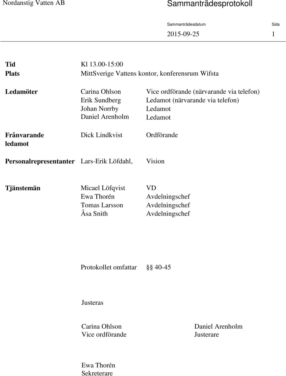 Arenholm Dick Lindkvist Vice ordförande (närvarande via telefon) Ledamot (närvarande via telefon) Ledamot Ledamot Ordförande