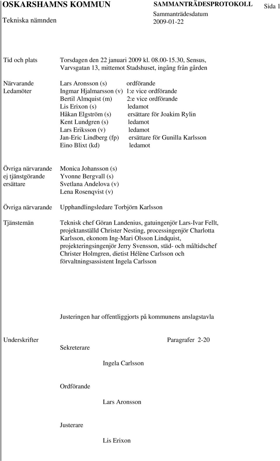 ledamot Håkan Elgström (s) ersättare för Joakim Rylin Kent Lundgren (s) ledamot Lars Eriksson (v) ledamot Jan-Eric Lindberg (fp) ersättare för Gunilla Karlsson Eino Blixt (kd) ledamot Övriga