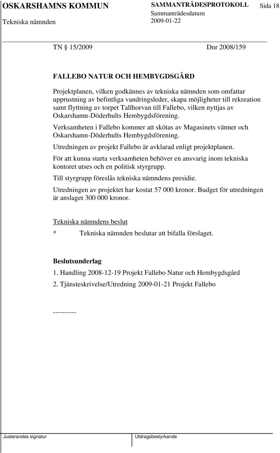 Verksamheten i Fallebo kommer att skötas av Magasinets vänner och Oskarshamn-Döderhults Hembygdsförening. Utredningen av projekt Fallebo är avklarad enligt projektplanen.