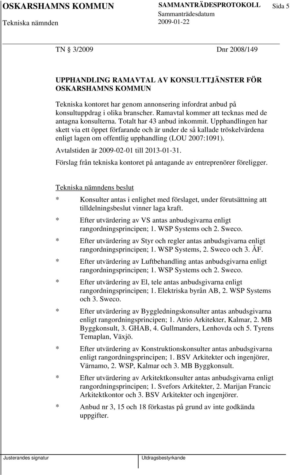 Upphandlingen har skett via ett öppet förfarande och är under de så kallade tröskelvärdena enligt lagen om offentlig upphandling (LOU 2007:1091). Avtalstiden är 2009-02-01 till 2013-01-31.