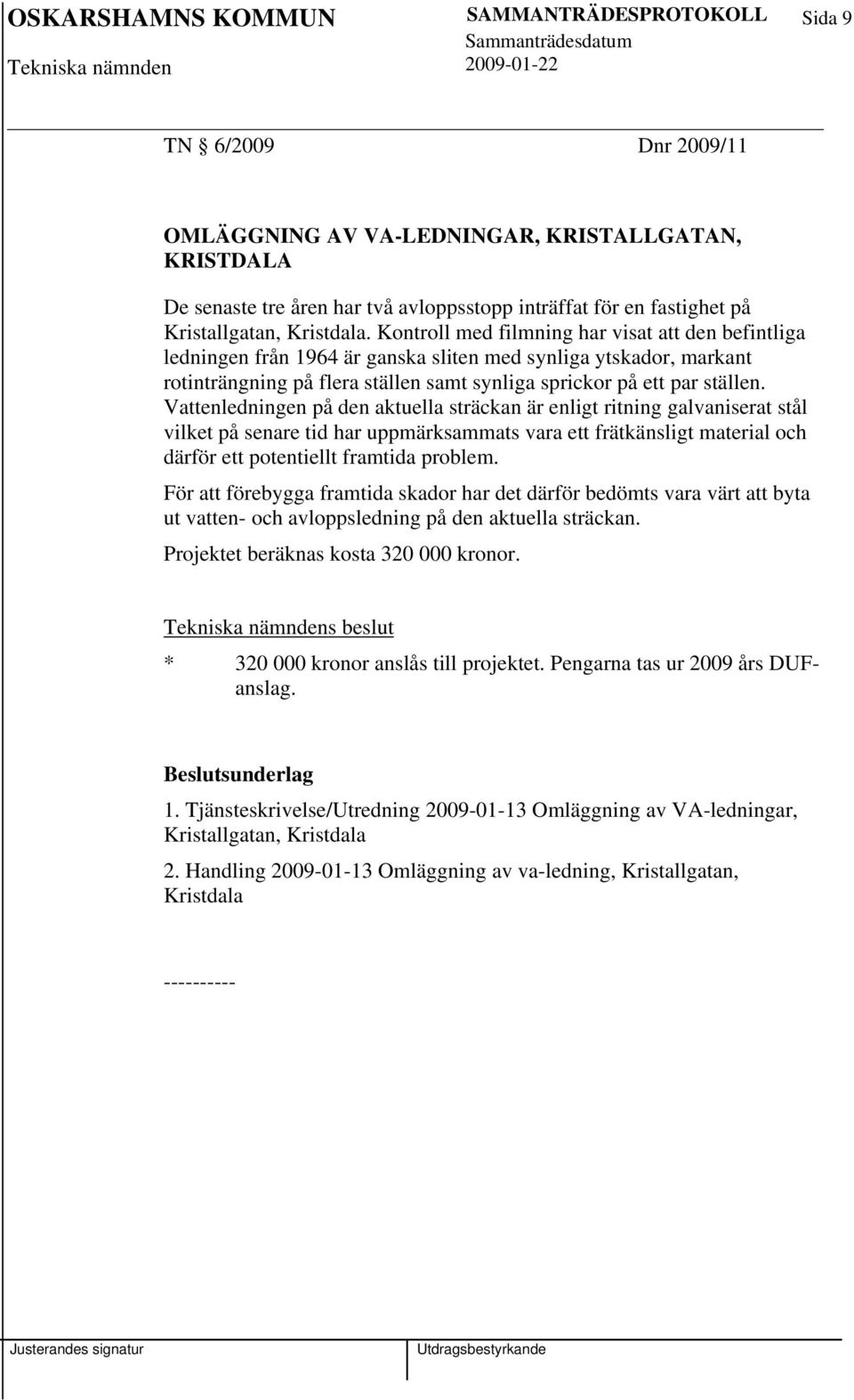 Vattenledningen på den aktuella sträckan är enligt ritning galvaniserat stål vilket på senare tid har uppmärksammats vara ett frätkänsligt material och därför ett potentiellt framtida problem.