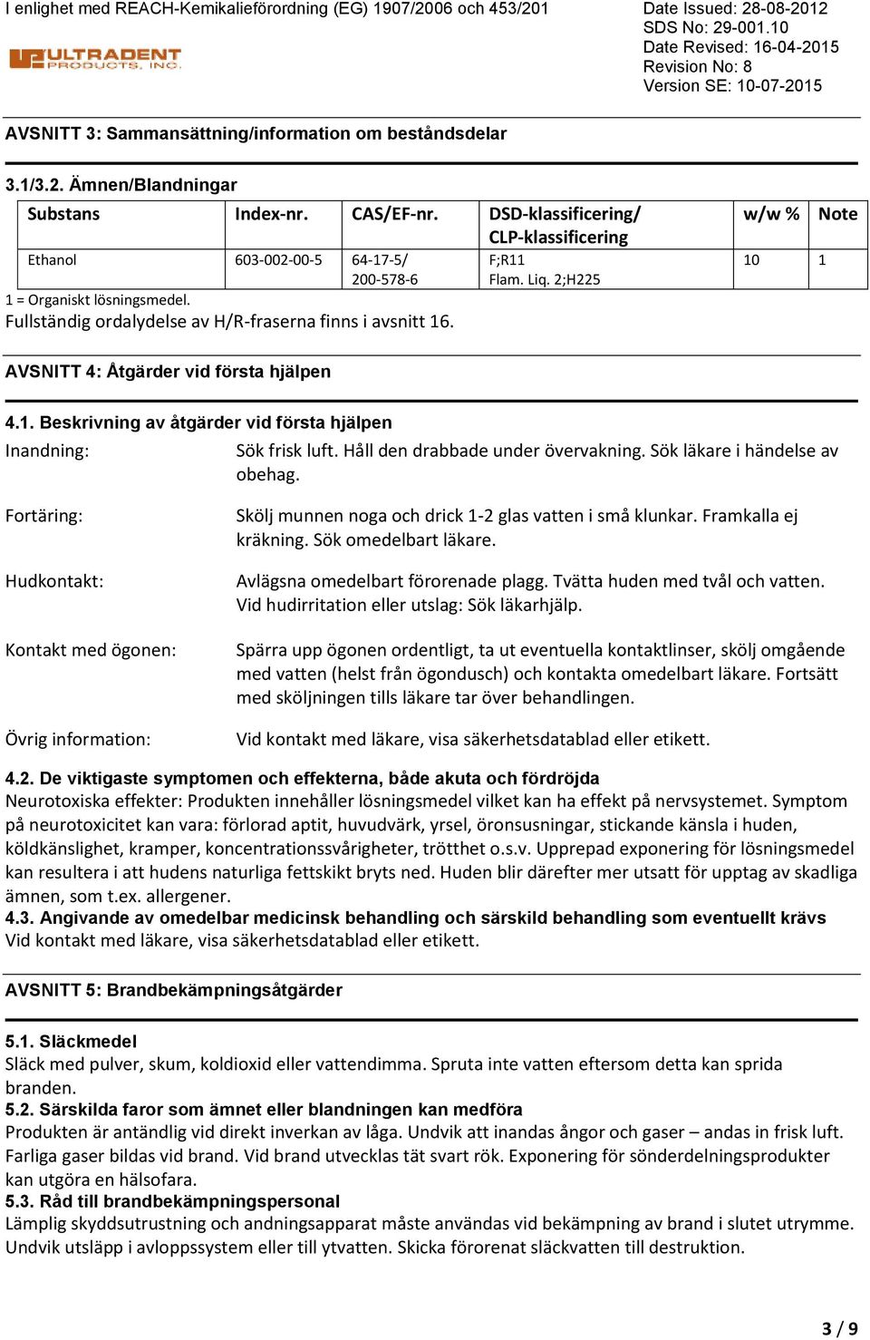 DSDklassificering/ CLPklassificering Ethanol 603002005 64175/ 2005786 1 = Organiskt lösningsmedel. Fullständig ordalydelse av H/Rfraserna finns i avsnitt 16. F;R11 Flam. Liq.