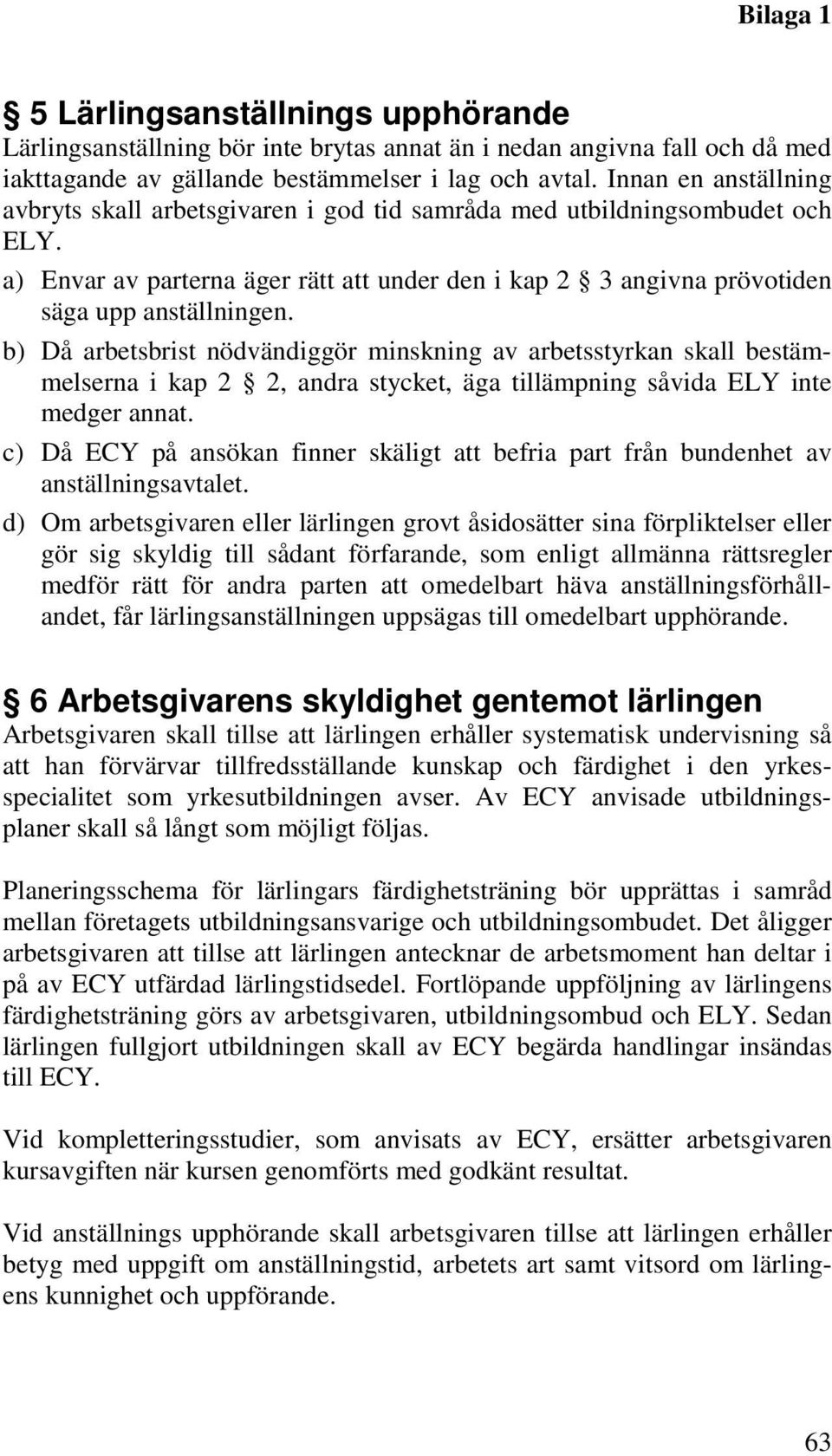b) Då arbetsbrist nödvändiggör minskning av arbetsstyrkan skall bestämmelserna i kap 2 2, andra stycket, äga tillämpning såvida ELY inte medger annat.
