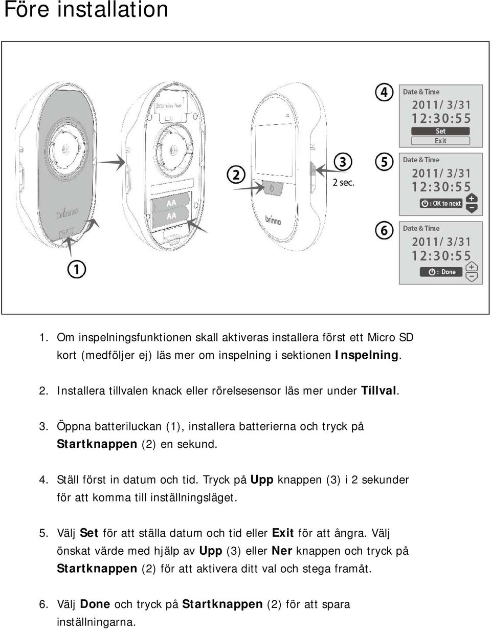 Ställ först in datum och tid. Tryck på Upp knappen (3) i 2 sekunder för att komma till inställningsläget. 5. Välj Set för att ställa datum och tid eller Exit för att ångra.