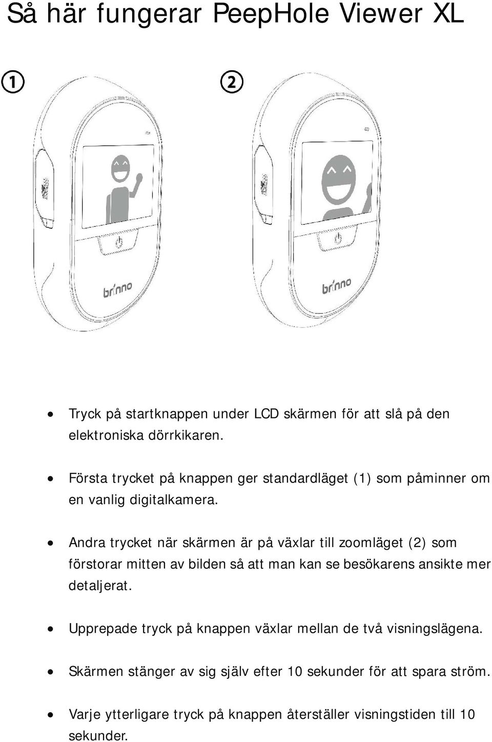 Andra trycket när skärmen är på växlar till zoomläget (2) som förstorar mitten av bilden så att man kan se besökarens ansikte mer detaljerat.