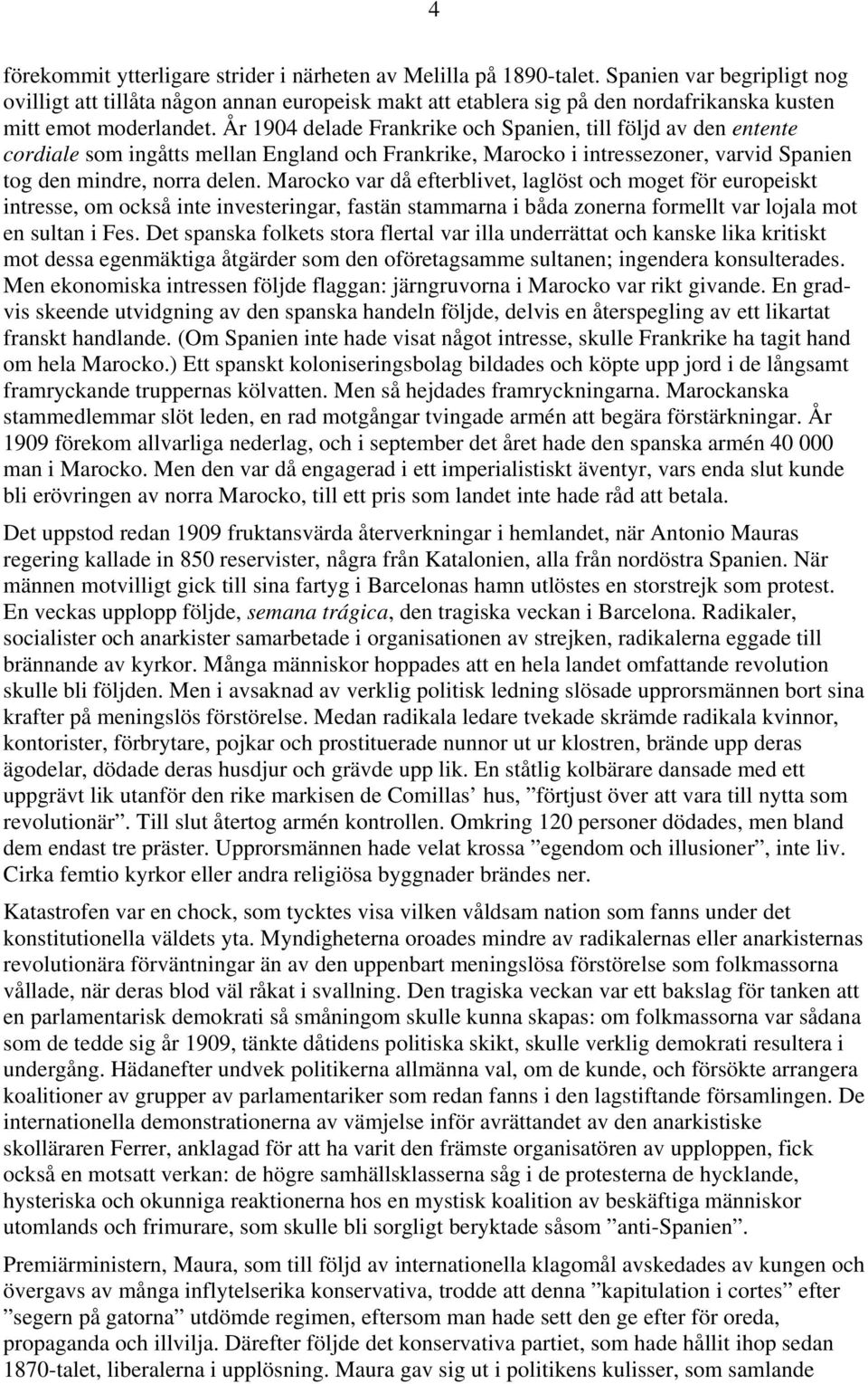 År 1904 delade Frankrike och Spanien, till följd av den entente cordiale som ingåtts mellan England och Frankrike, Marocko i intressezoner, varvid Spanien tog den mindre, norra delen.
