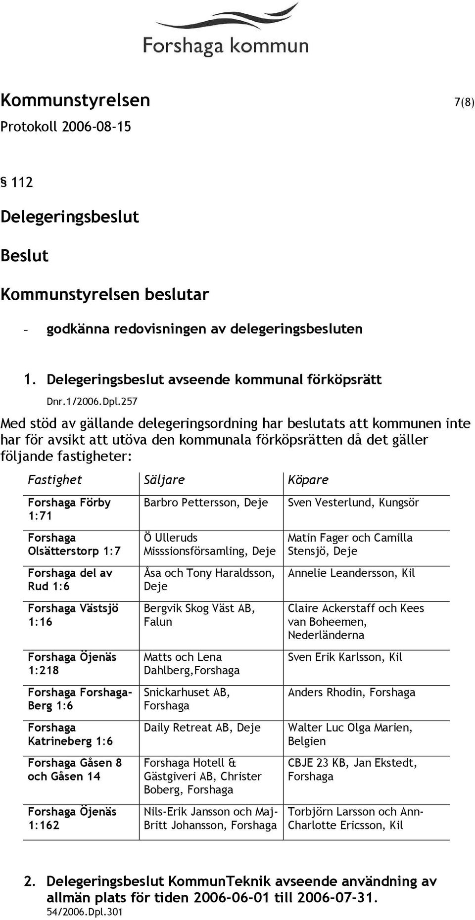 Förby 1:71 Forshaga Olsätterstorp 1:7 Forshaga del av Rud 1:6 Forshaga Västsjö 1:16 Forshaga Öjenäs 1:218 Forshaga Forshaga- Berg 1:6 Forshaga Katrineberg 1:6 Forshaga Gåsen 8 och Gåsen 14 Forshaga