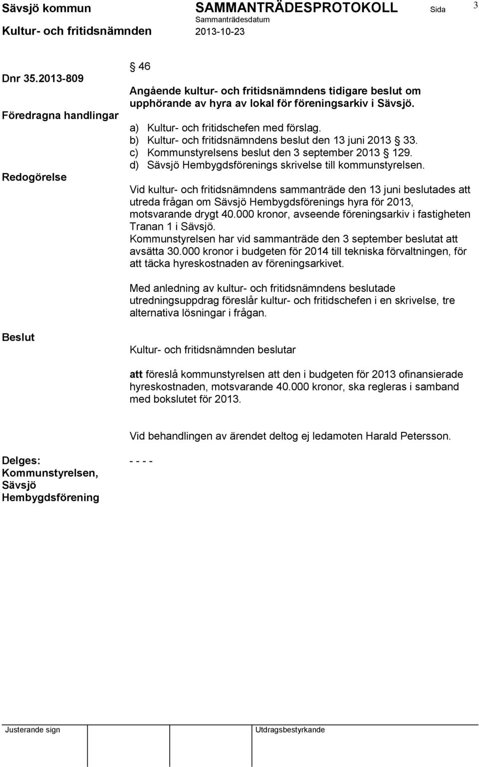 Vid kultur- och fritidsnämndens sammanträde den 13 juni beslutades att utreda frågan om Sävsjö Hembygdsförenings hyra för 2013, motsvarande drygt 40.