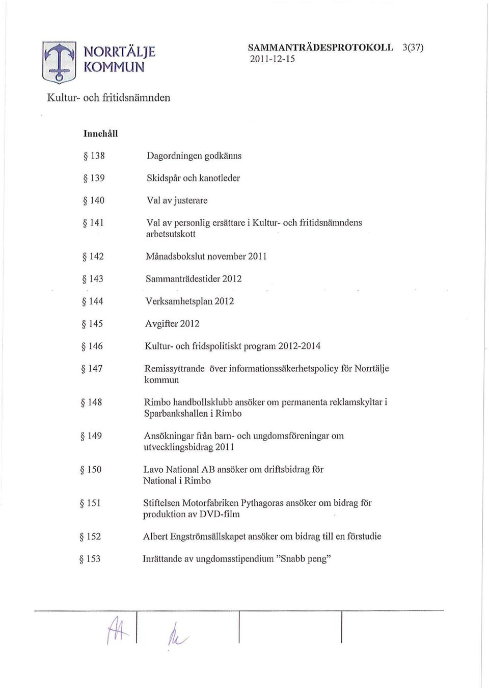 kommun 148 Rimbo handbollsklubb ansöker om permanenta reklamskyltar i Sparbankshallen i Rimbo 149 Ansökningar från barn- och ungdomsföreningar om utvecklingsbidrag 2011 150 Lavo National AB ansöker