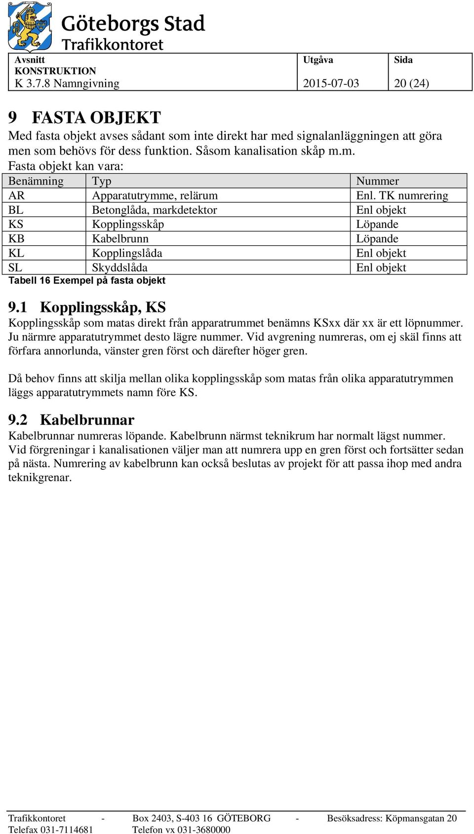 1 Kopplingsskåp, KS Kopplingsskåp som matas direkt från apparatrummet benämns KSxx där xx är ett löpnummer. Ju närmre apparatutrymmet desto lägre nummer.