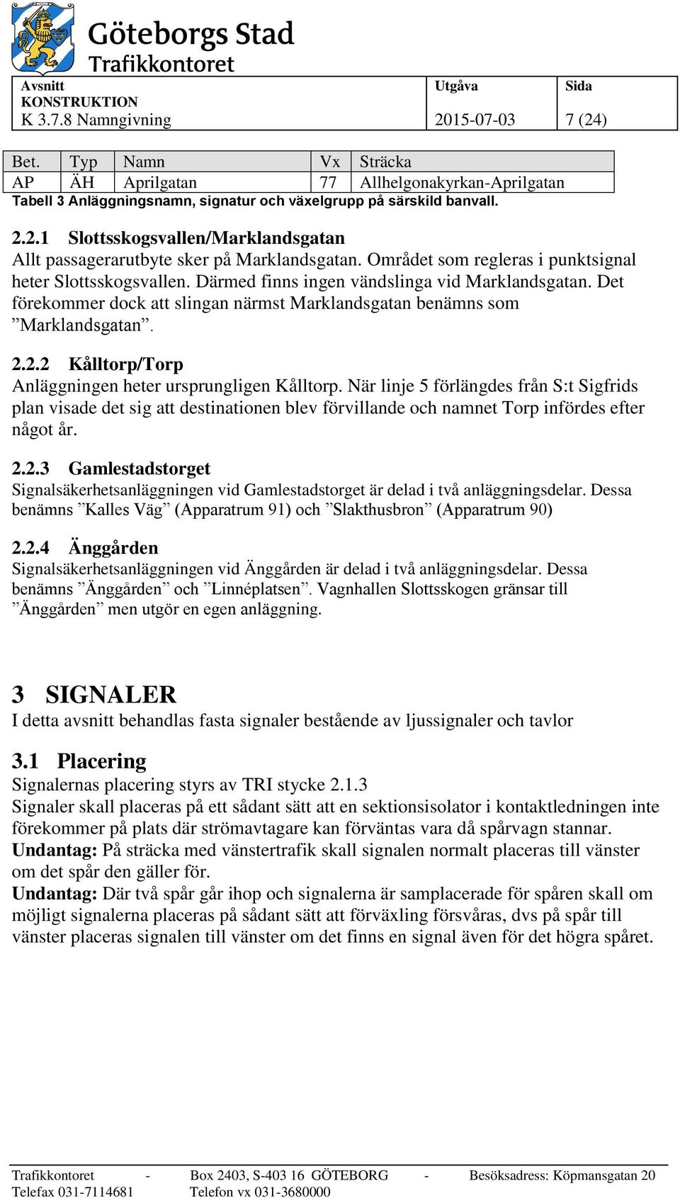 2.2 Kålltorp/Torp Anläggningen heter ursprungligen Kålltorp. När linje 5 förlängdes från S:t Sigfrids plan visade det sig att destinationen blev förvillande och namnet Torp infördes efter något år. 2.