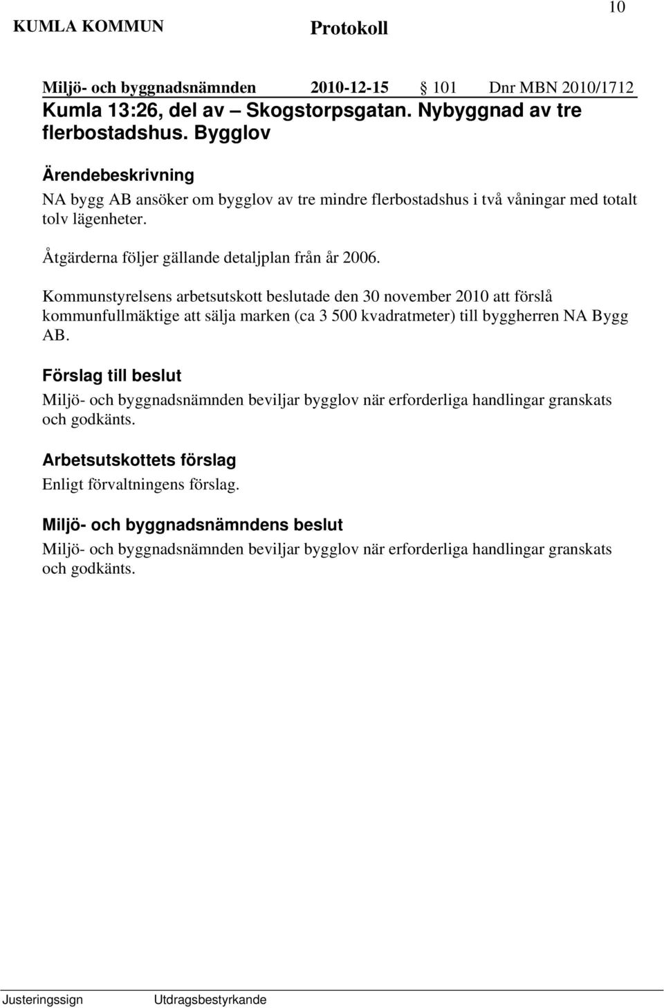 Kommunstyrelsens arbetsutskott beslutade den 30 november 2010 att förslå kommunfullmäktige att sälja marken (ca 3 500 kvadratmeter) till byggherren NA Bygg AB.