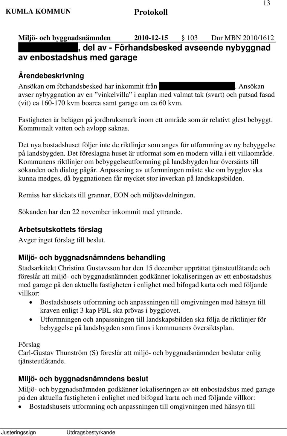 Fastigheten är belägen på jordbruksmark inom ett område som är relativt glest bebyggt. Kommunalt vatten och avlopp saknas.