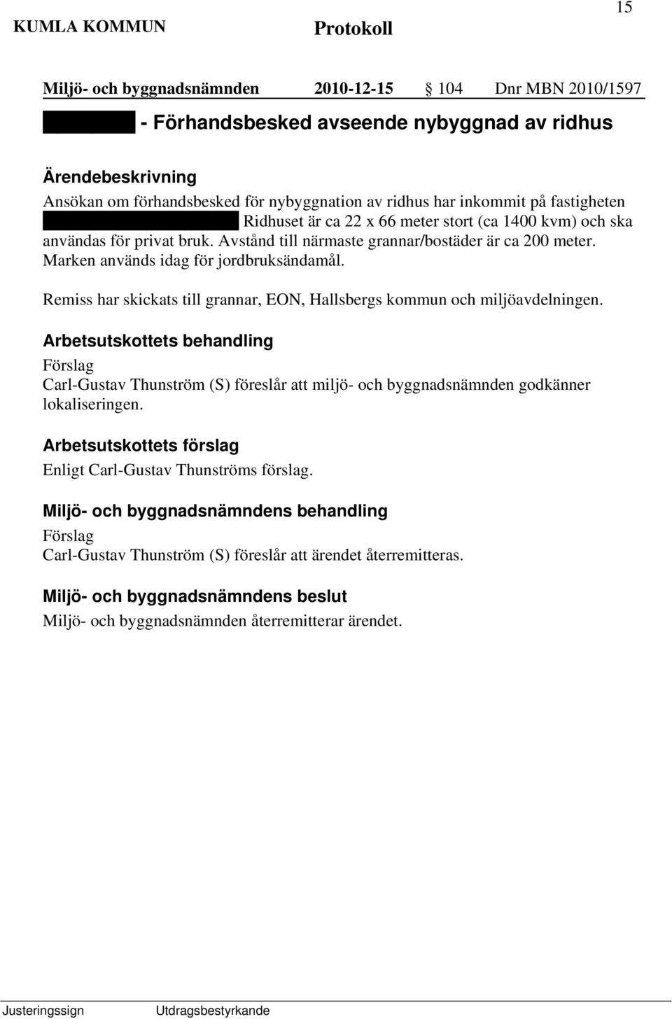 Marken används idag för jordbruksändamål. Remiss har skickats till grannar, EON, Hallsbergs kommun och miljöavdelningen.