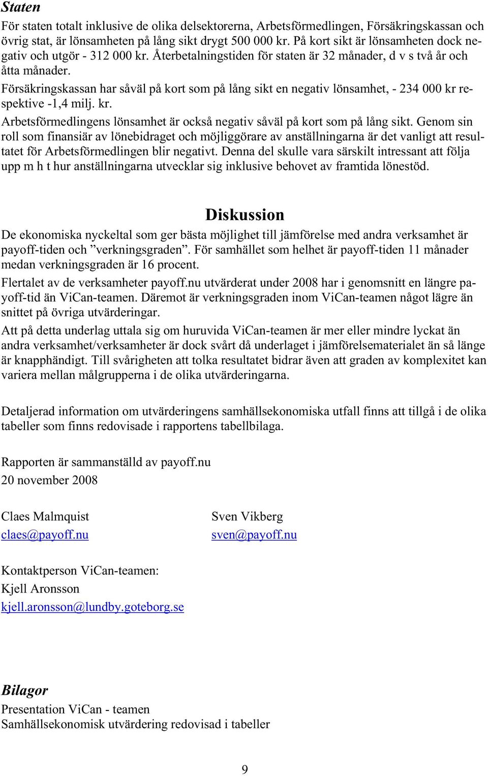 Försäkringskassan har såväl på kort som på lång sikt en negativ lönsamhet, - 234 000 kr respektive -1,4 milj. kr. Arbetsförmedlingens lönsamhet är också negativ såväl på kort som på lång sikt.