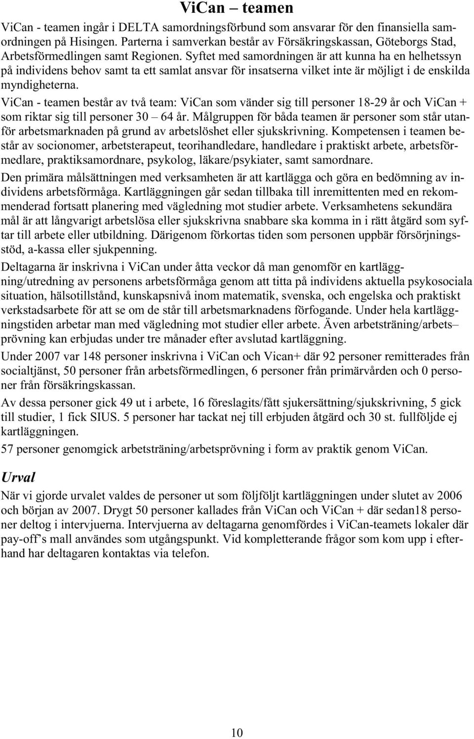 Syftet med samordningen är att kunna ha en helhetssyn på individens behov samt ta ett samlat ansvar för insatserna vilket inte är möjligt i de enskilda myndigheterna.