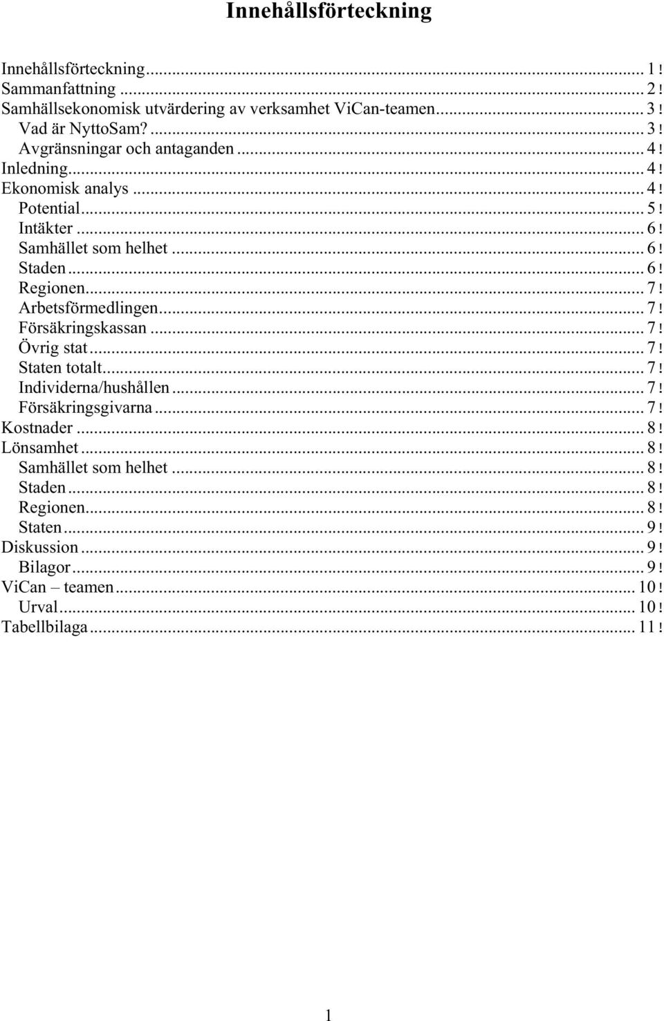 .. 6! Regionen... 7! Arbetsförmedlingen... 7! Försäkringskassan... 7! Övrig stat... 7! Staten totalt... 7! Individerna/hushållen... 7! Försäkringsgivarna... 7! Kostnader.