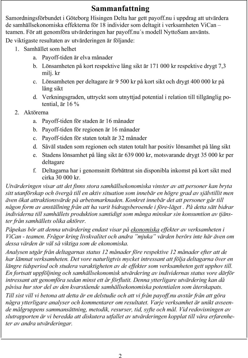 Lönsamheten på kort respektive lång sikt är 171 000 kr respektive drygt 7,3 milj. kr c. Lönsamheten per deltagare är 9 500 kr på kort sikt och drygt 400 000 kr på lång sikt d.