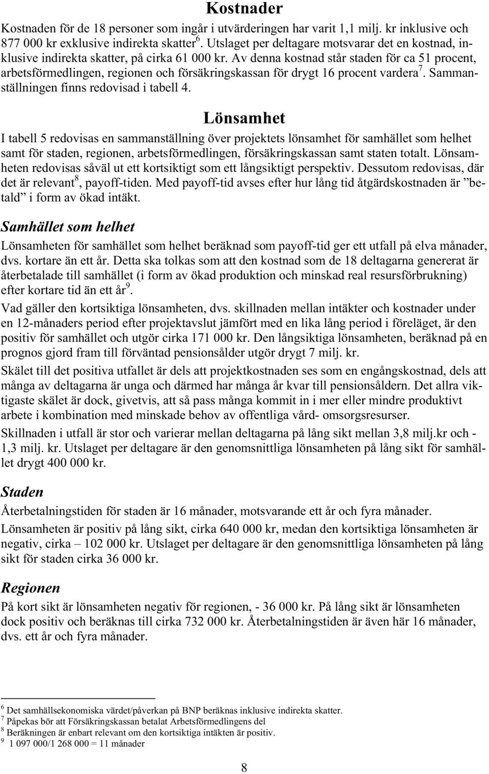 Av denna kostnad står staden för ca 51 procent, arbetsförmedlingen, regionen och försäkringskassan för drygt 16 procent vardera 7. Sammanställningen finns redovisad i tabell 4.