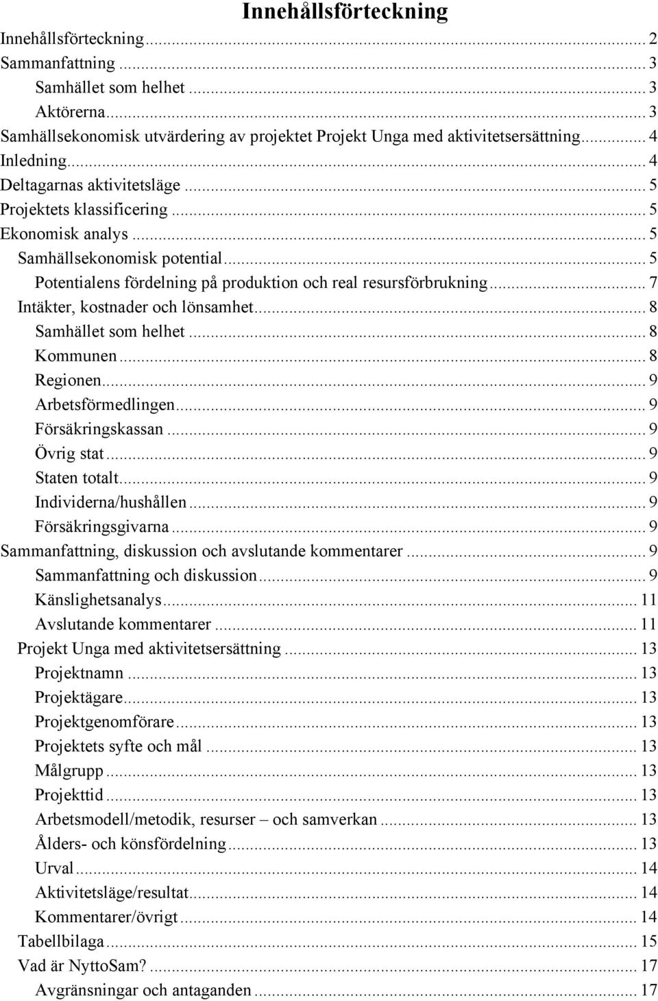 .. 5 Potentialens fördelning på produktion och real resursförbrukning... 7 Intäkter, kostnader och lönsamhet... 8 Samhället som helhet... 8 Kommunen... 8 Regionen... 9 Arbetsförmedlingen.