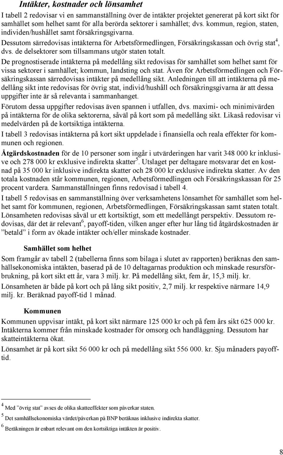 de delsektorer som tillsammans utgör staten totalt. De prognostiserade intäkterna på medellång sikt redovisas för samhället som helhet samt för vissa sektorer i samhället; kommun, landsting och stat.