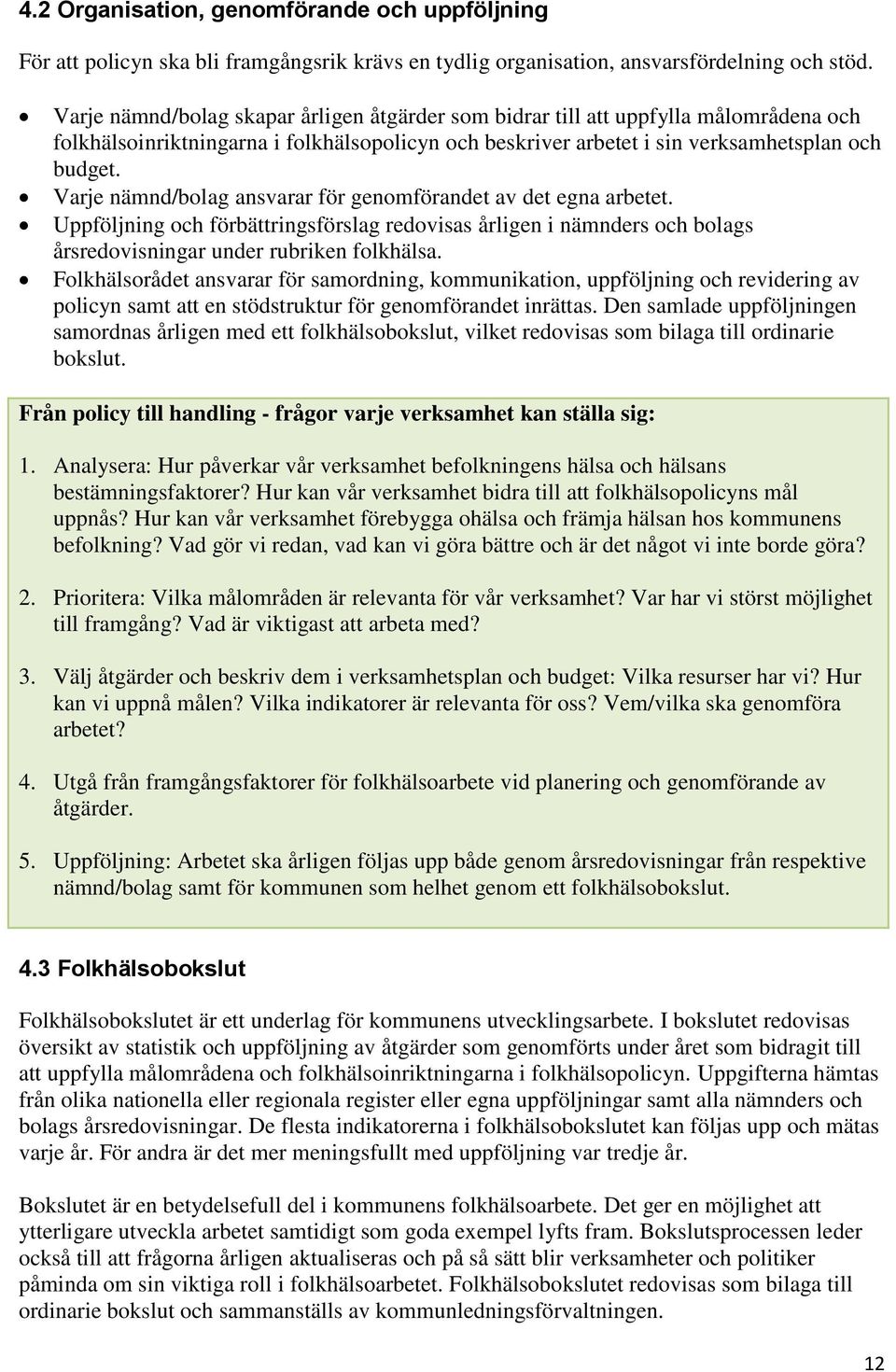 Varje nämnd/bolag ansvarar för genomförandet av det egna arbetet. Uppföljning och förbättringsförslag redovisas årligen i nämnders och bolags årsredovisningar under rubriken folkhälsa.