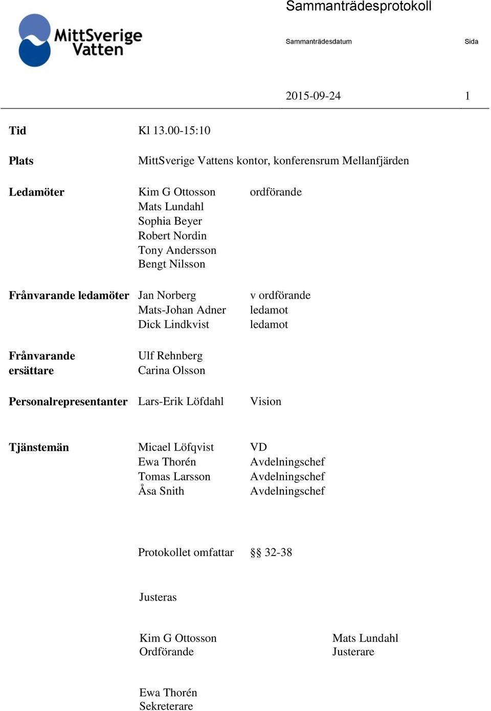 Bengt Nilsson ordförande Frånvarande ledamöter Jan Norberg Mats-Johan Adner Dick Lindkvist v ordförande ledamot ledamot Frånvarande ersättare Ulf