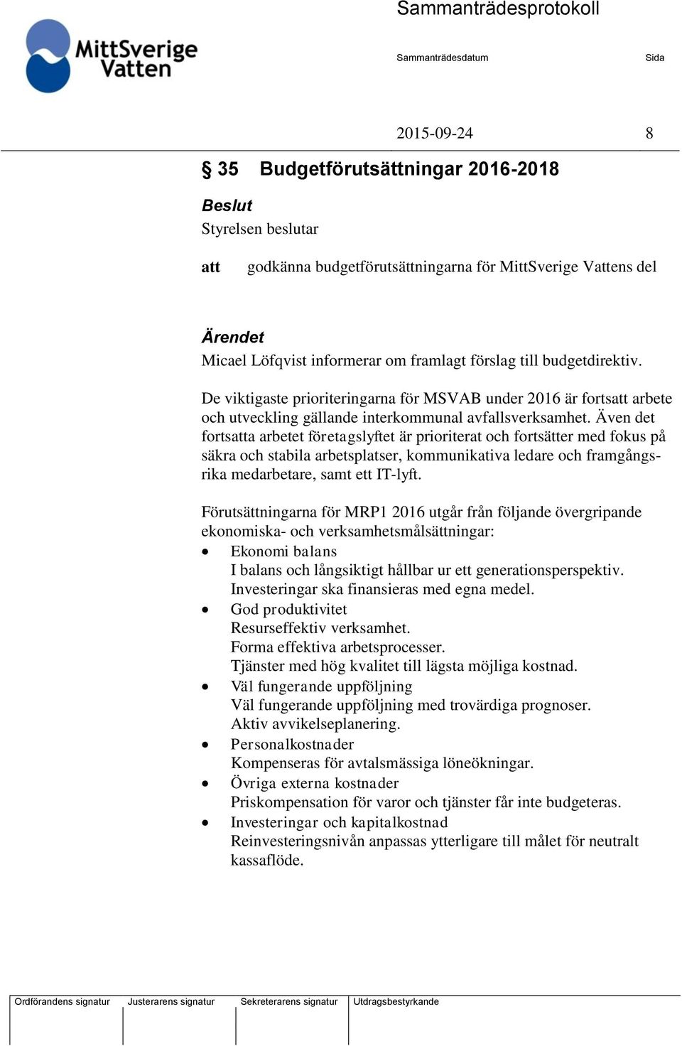 Även det fortsatta arbetet företagslyftet är prioriterat och fortsätter med fokus på säkra och stabila arbetsplatser, kommunikativa ledare och framgångsrika medarbetare, samt ett IT-lyft.