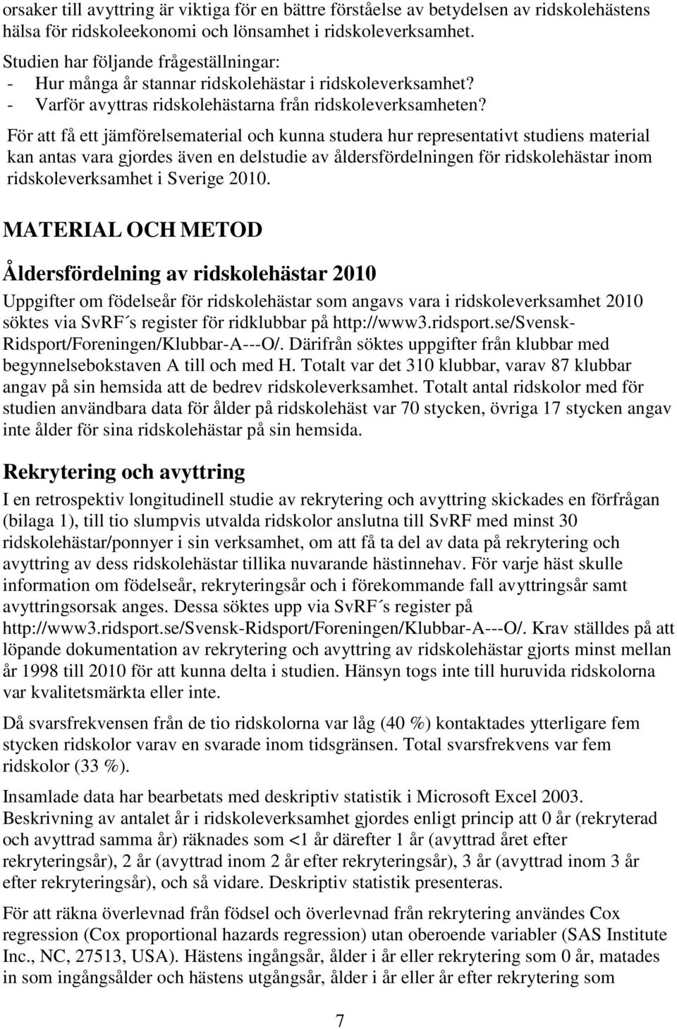 För att få ett jämförelsematerial och kunna studera hur representativt studiens material kan antas vara gjordes även en delstudie av åldersfördelningen för ridskolehästar inom ridskoleverksamhet i