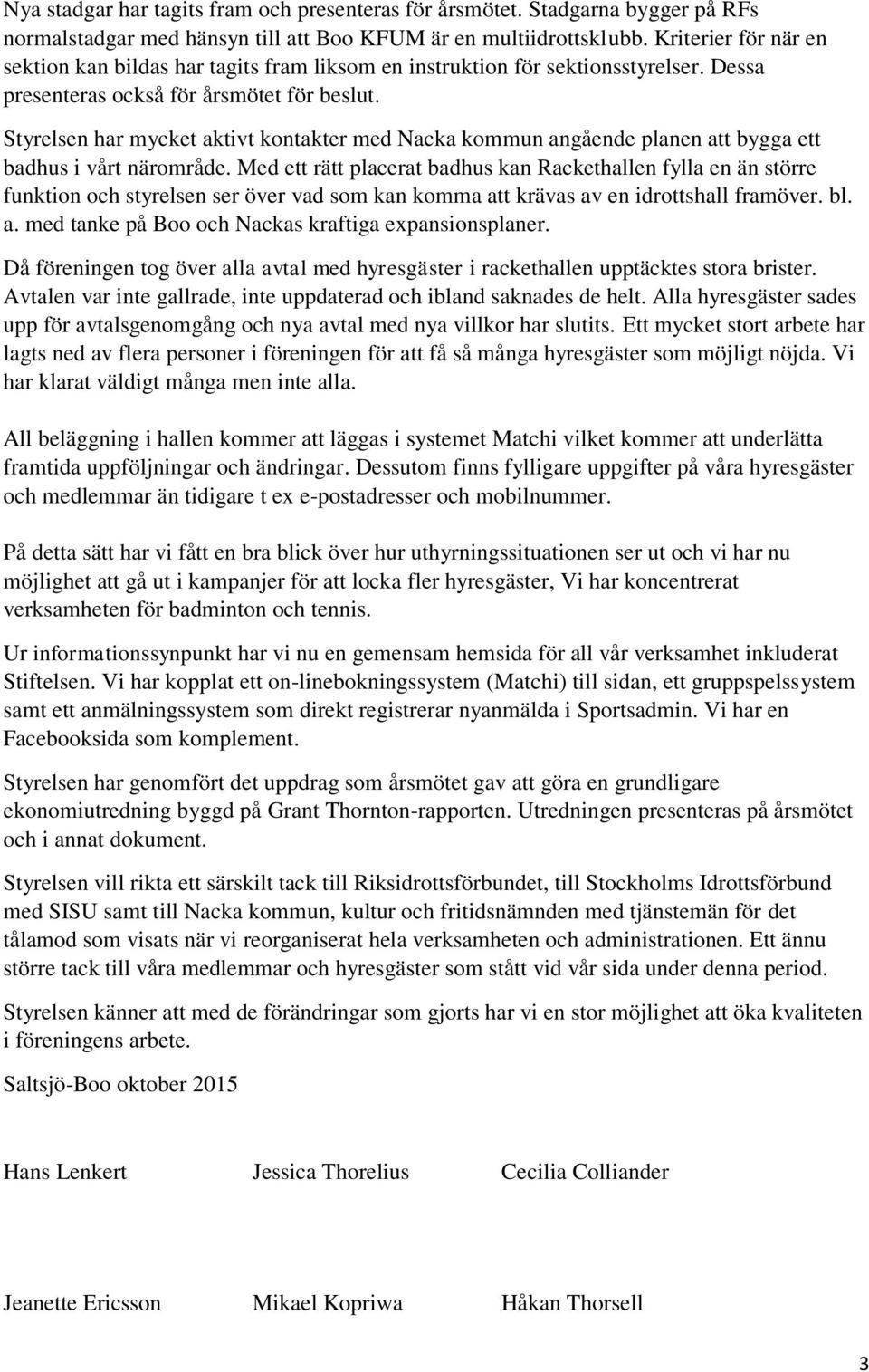 Styrelsen har mycket aktivt kontakter med Nacka kommun angående planen att bygga ett badhus i vårt närområde.