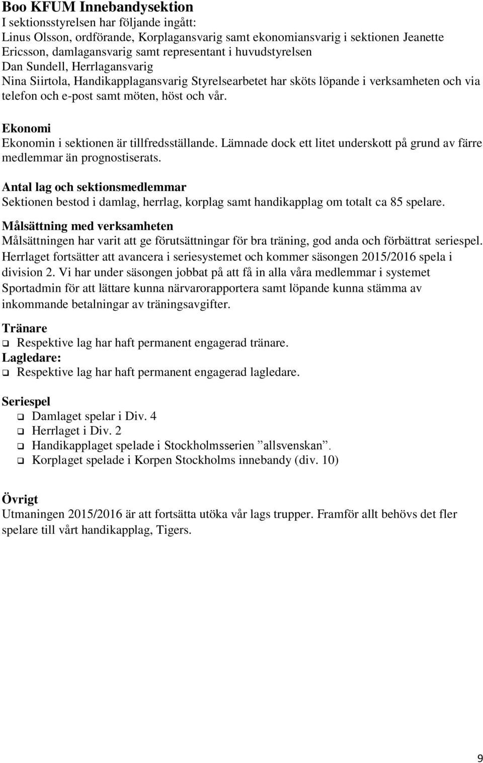 Ekonomi Ekonomin i sektionen är tillfredsställande. Lämnade dock ett litet underskott på grund av färre medlemmar än prognostiserats.