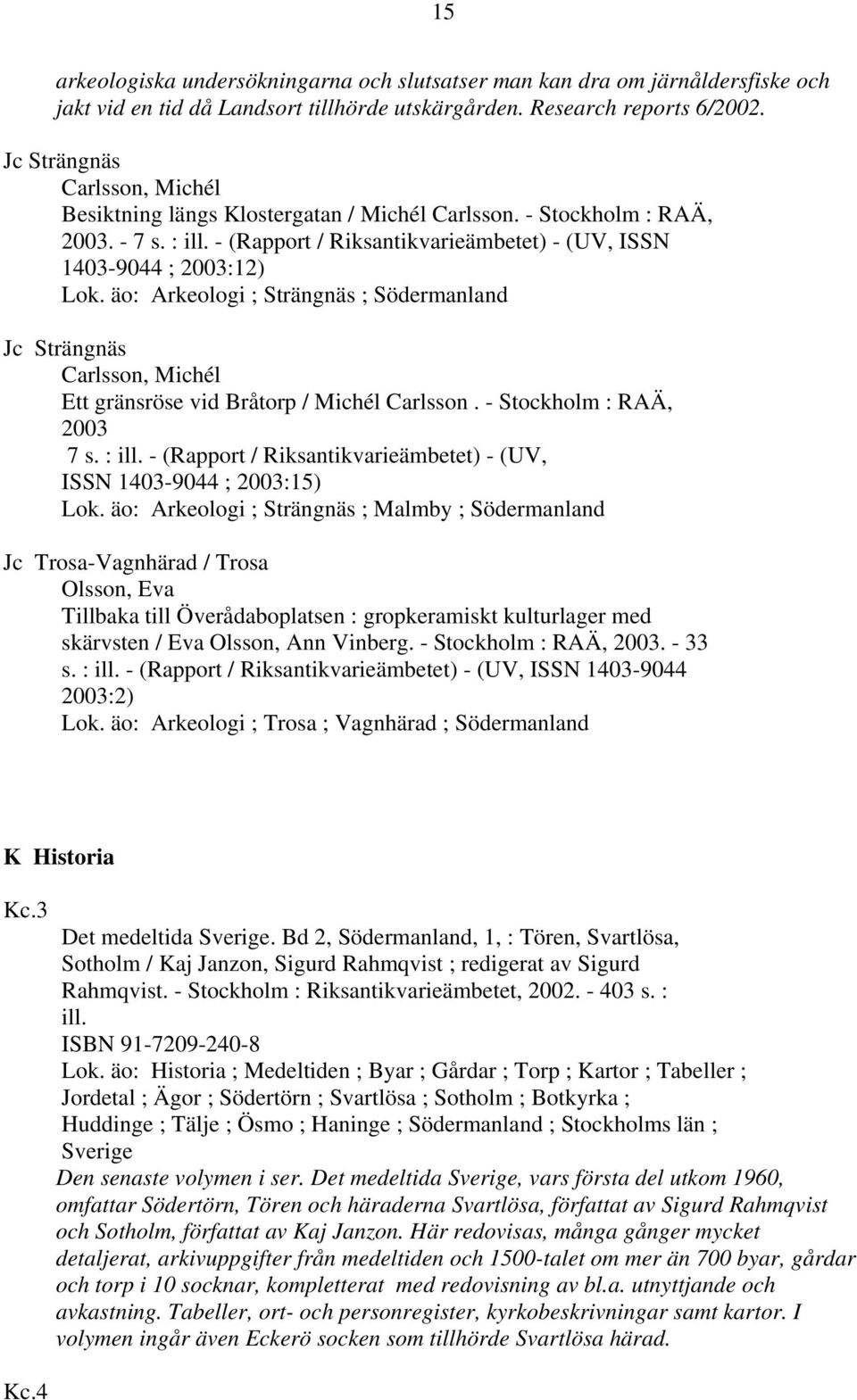 äo: Arkeologi ; Strängnäs ; Södermanland Jc Strängnäs Carlsson, Michél Ett gränsröse vid Bråtorp / Michél Carlsson. - Stockholm : RAÄ, 2003 7 s. : ill.