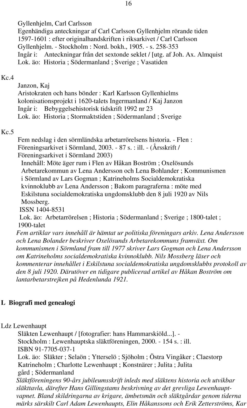 4 Janzon, Kaj Aristokraten och hans bönder : Karl Karlsson Gyllenhielms kolonisationsprojekt i 1620-talets Ingermanland / Kaj Janzon Ingår i: Bebyggelsehistorisk tidskrift 1992 nr 23 Lok.
