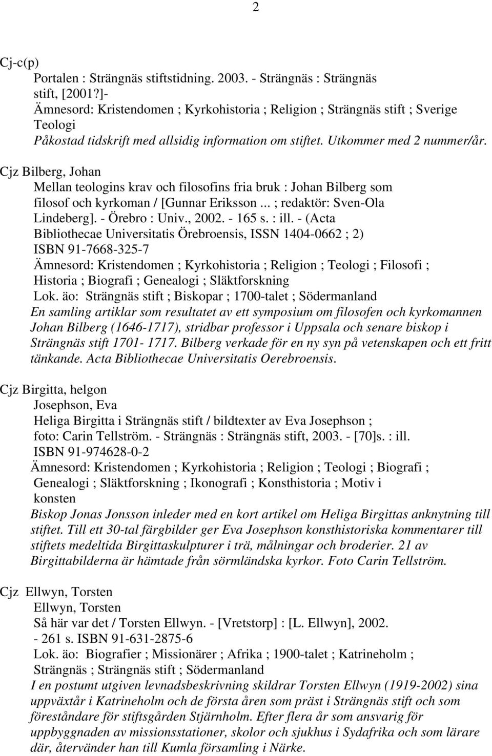 Cjz Bilberg, Johan Mellan teologins krav och filosofins fria bruk : Johan Bilberg som filosof och kyrkoman / [Gunnar Eriksson... ; redaktör: Sven-Ola Lindeberg]. - Örebro : Univ., 2002. - 165 s.