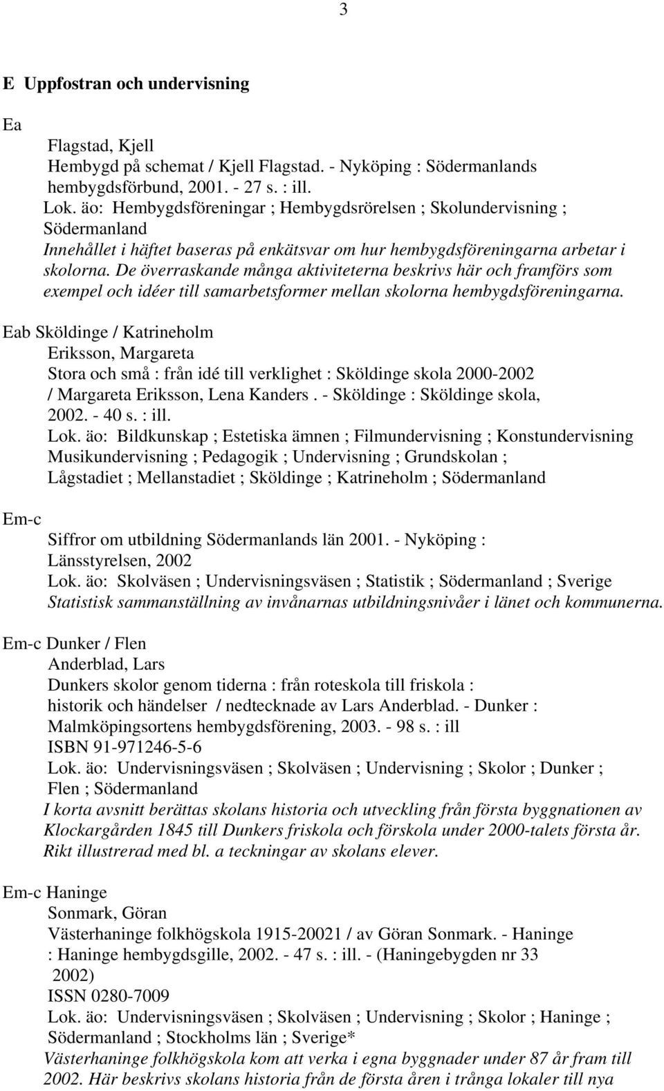 De överraskande många aktiviteterna beskrivs här och framförs som exempel och idéer till samarbetsformer mellan skolorna hembygdsföreningarna.