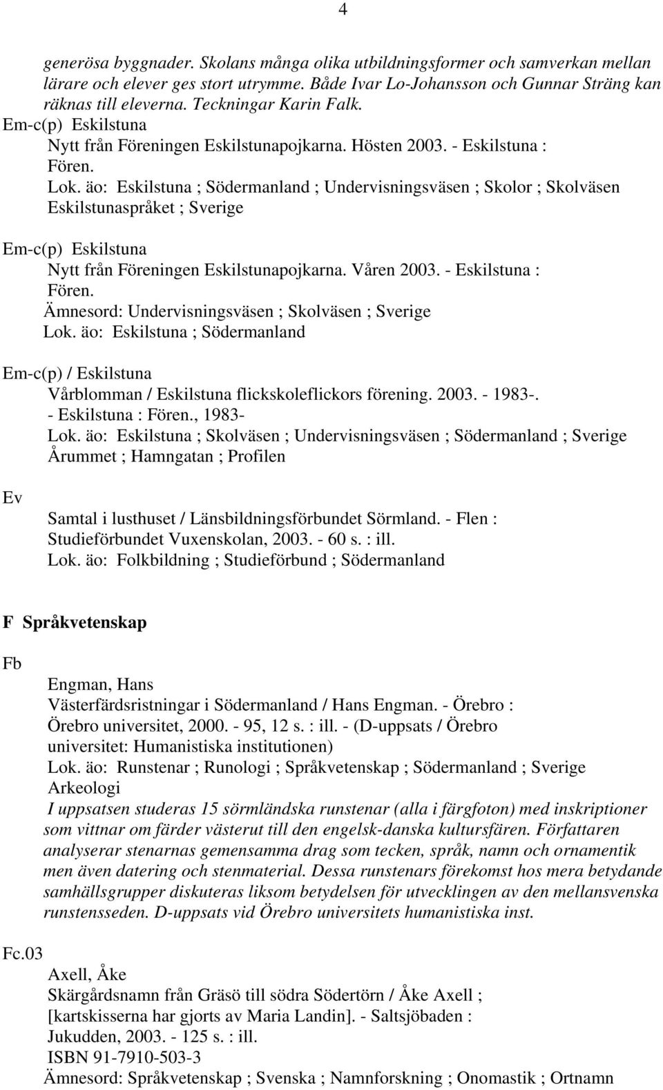 äo: Eskilstuna ; Södermanland ; Undervisningsväsen ; Skolor ; Skolväsen Eskilstunaspråket ; Sverige Em-c(p) Eskilstuna Nytt från Föreningen Eskilstunapojkarna. Våren 2003. - Eskilstuna : Fören.