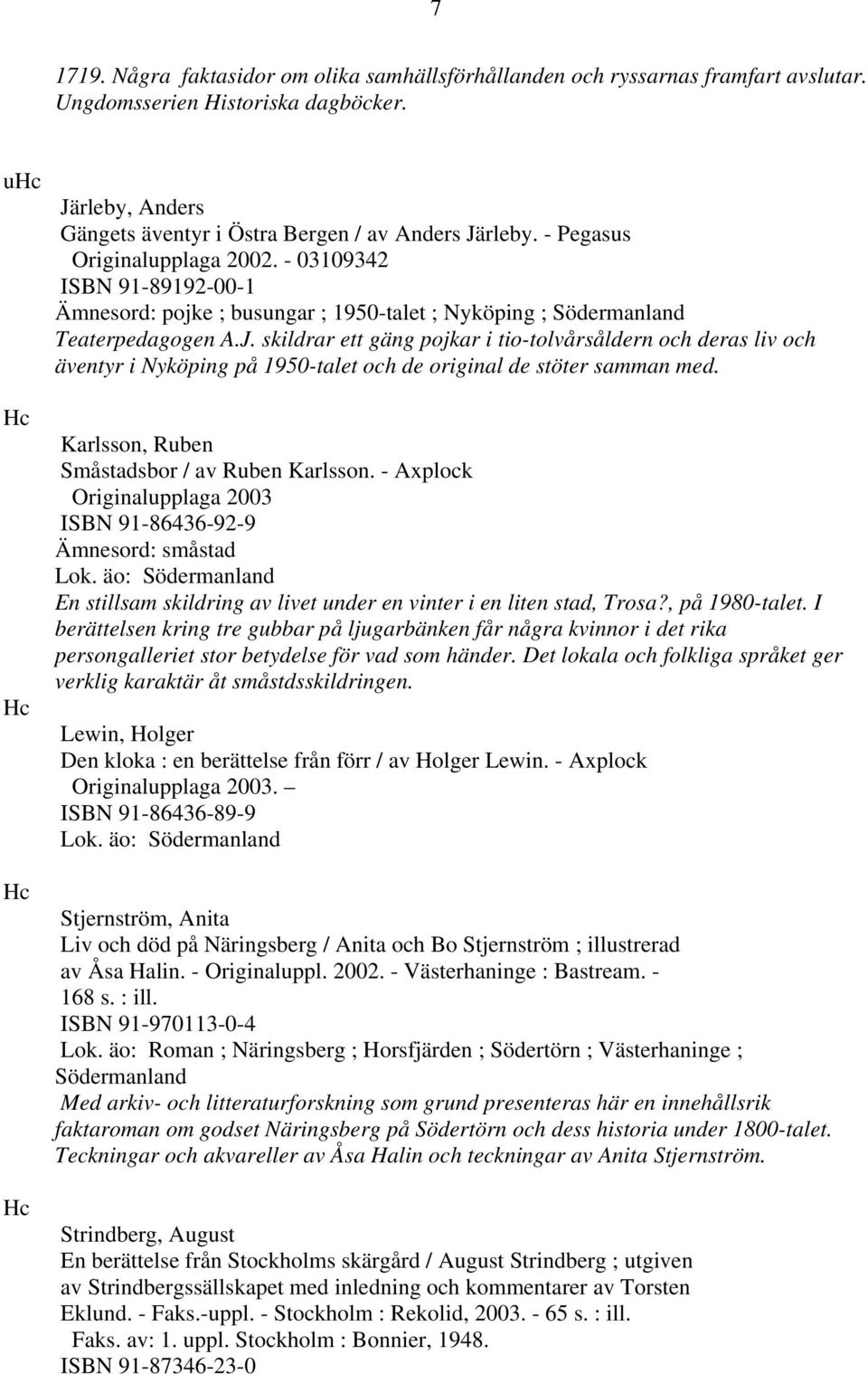 - 03109342 ISBN 91-89192-00-1 Ämnesord: pojke ; busungar ; 1950-talet ; Nyköping ; Södermanland Teaterpedagogen A.J.