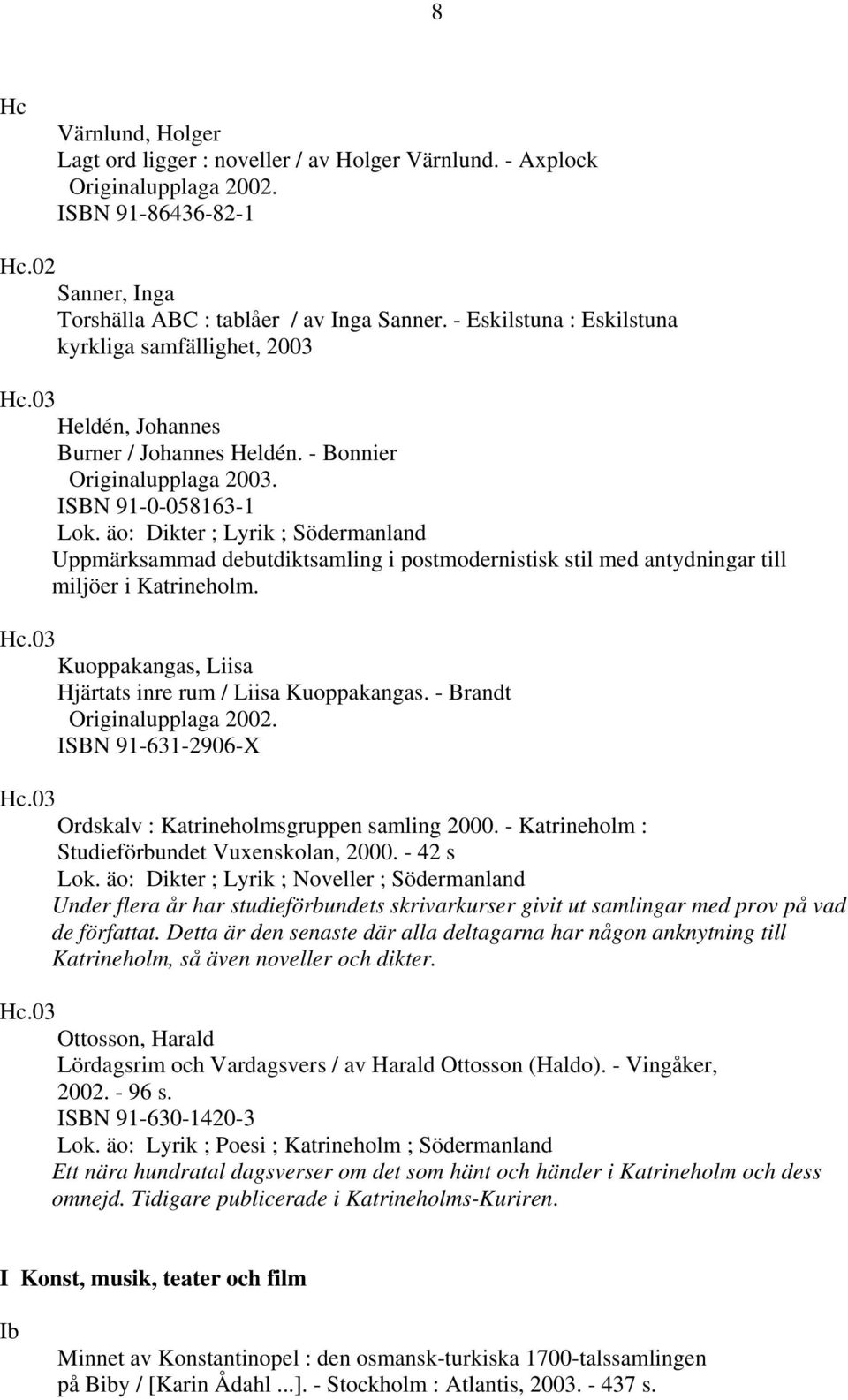 äo: Dikter ; Lyrik ; Södermanland Uppmärksammad debutdiktsamling i postmodernistisk stil med antydningar till miljöer i Katrineholm. Hc.03 Kuoppakangas, Liisa Hjärtats inre rum / Liisa Kuoppakangas.
