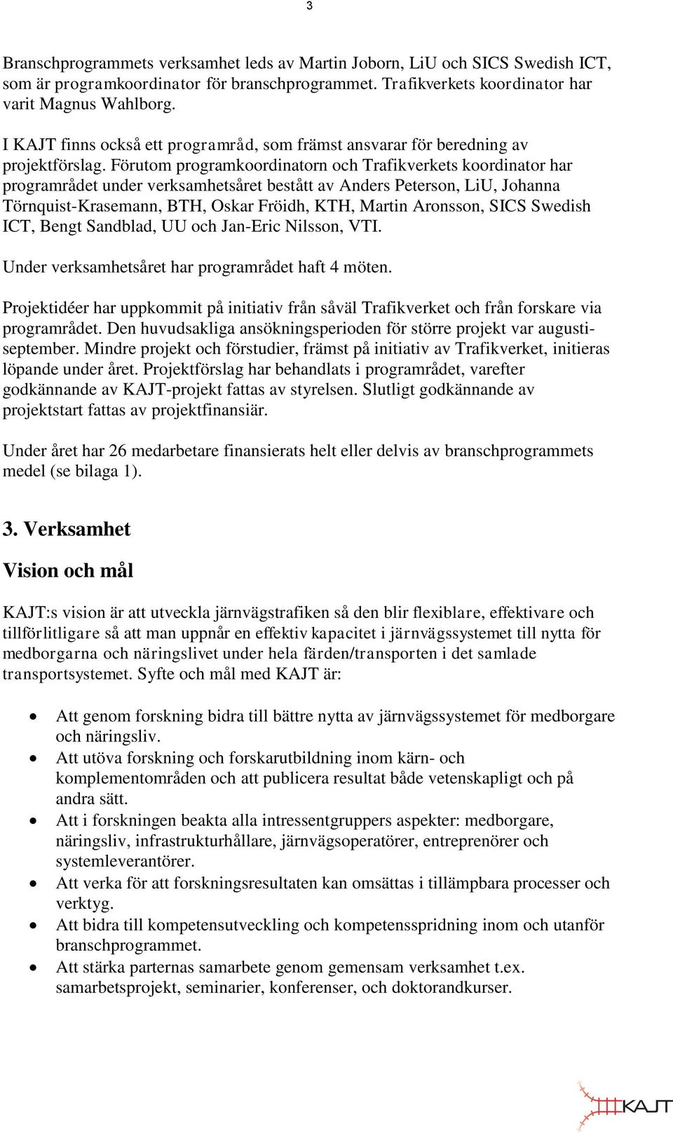 Förutom programkoordinatorn och Trafikverkets koordinator har programrådet under verksamhetsåret bestått av Anders Peterson, LiU, Johanna Törnquist-Krasemann, BTH, Oskar Fröidh, KTH, Martin Aronsson,