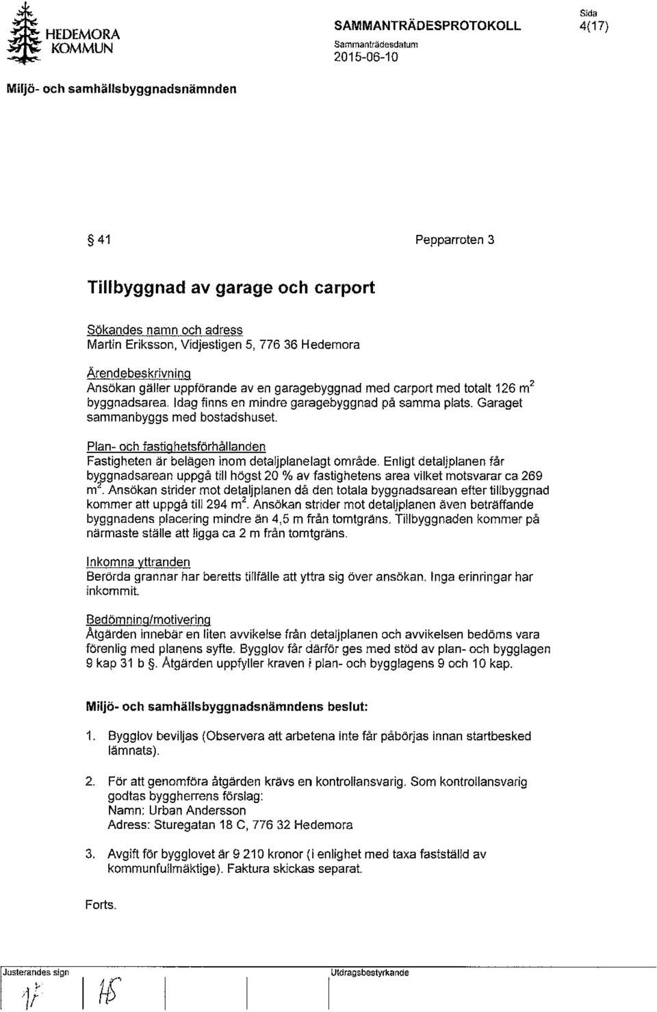 Plan- och fastighetsförhållanden Fastigheten är belägen inom detaljplanelagt område. Enligt detaljplanen får bypgnadsarean uppgå till högst 20 % av fastighetens area vilket motsvarar ca 269 m.