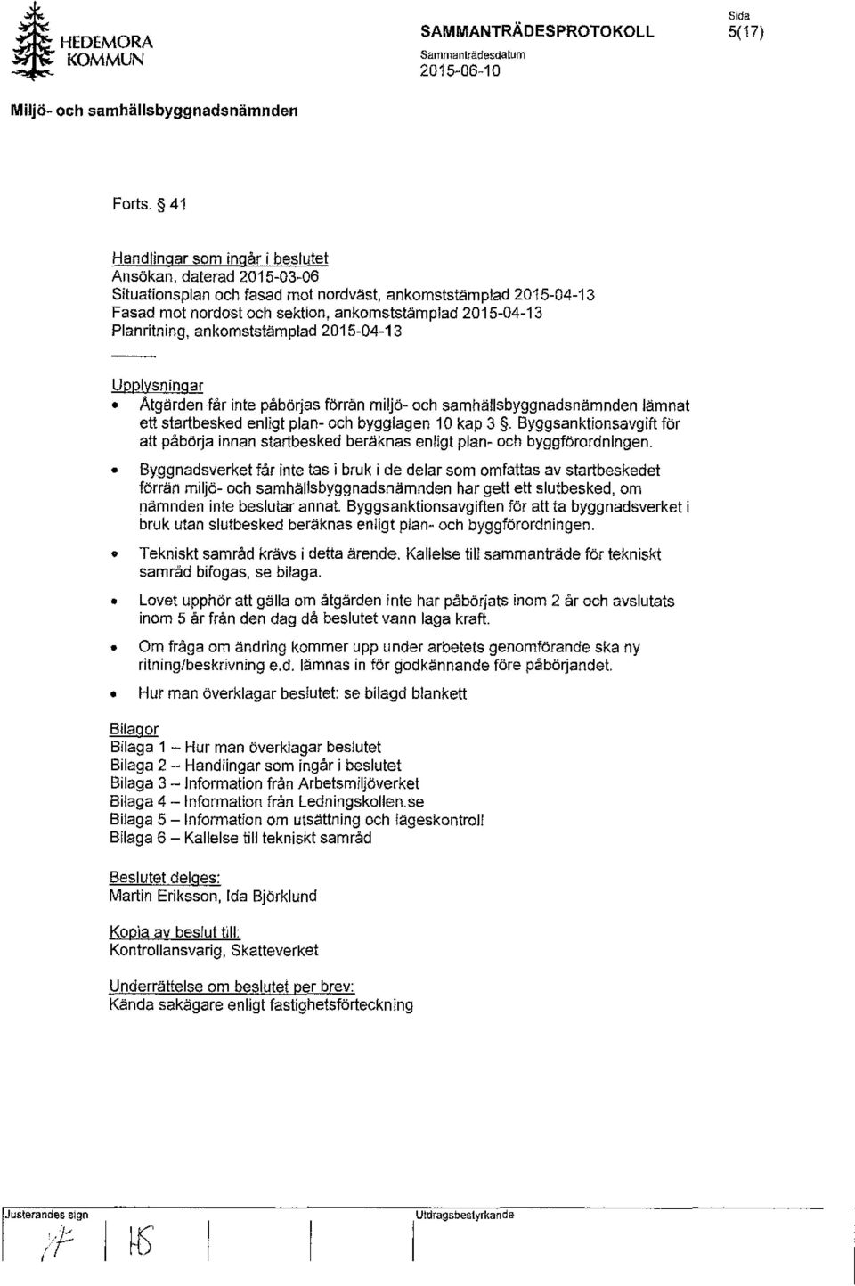ankomststämplad 2015-04-13 Upplysningar Atgärden får inte påbörjas förrän miljö- och samhällsbyggnadsnämnden lämnat ett startbesked enligt plan- och bygglagen 10 kap 3.