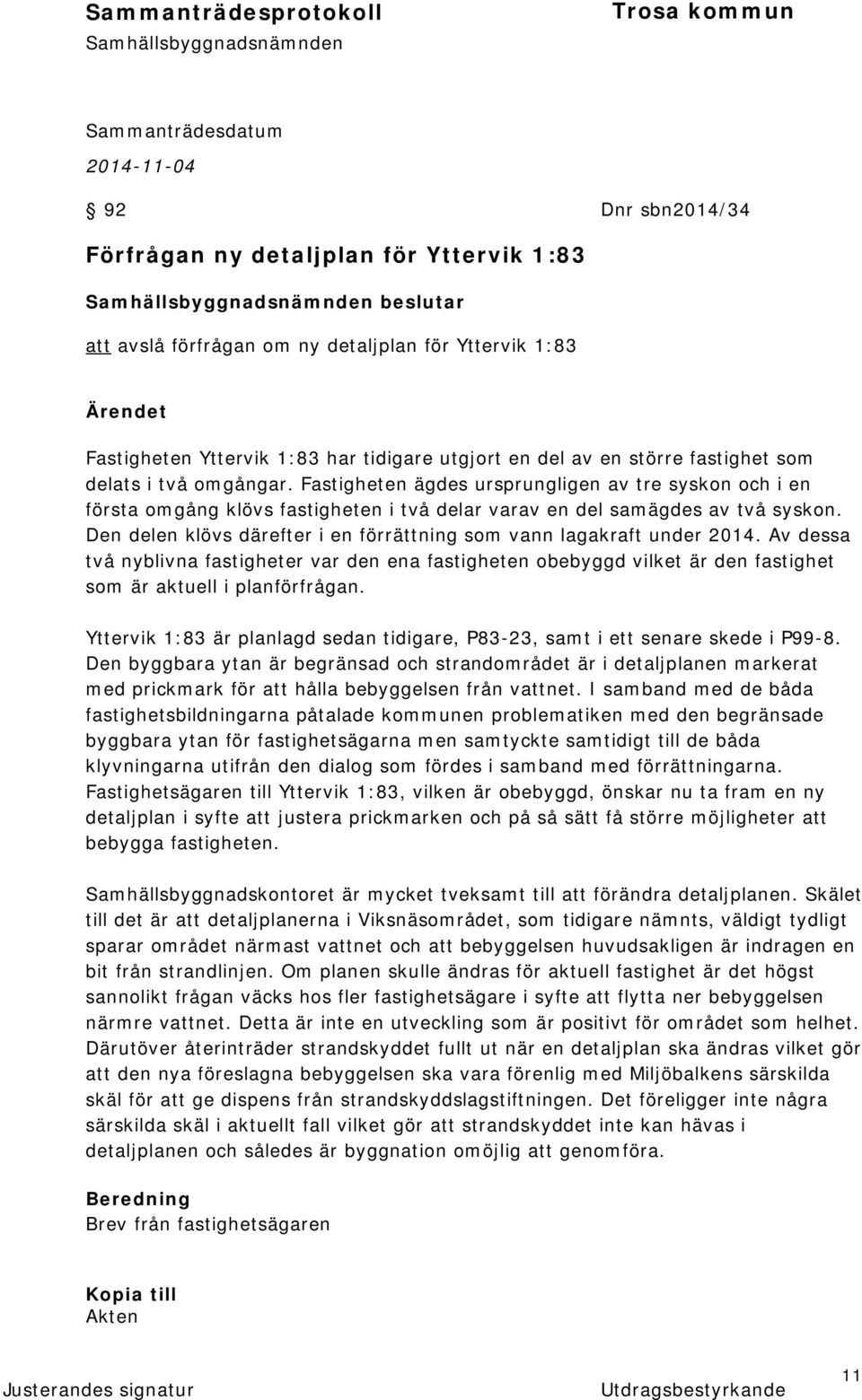Den delen klövs därefter i en förrättning som vann lagakraft under 2014. Av dessa två nyblivna fastigheter var den ena fastigheten obebyggd vilket är den fastighet som är aktuell i planförfrågan.