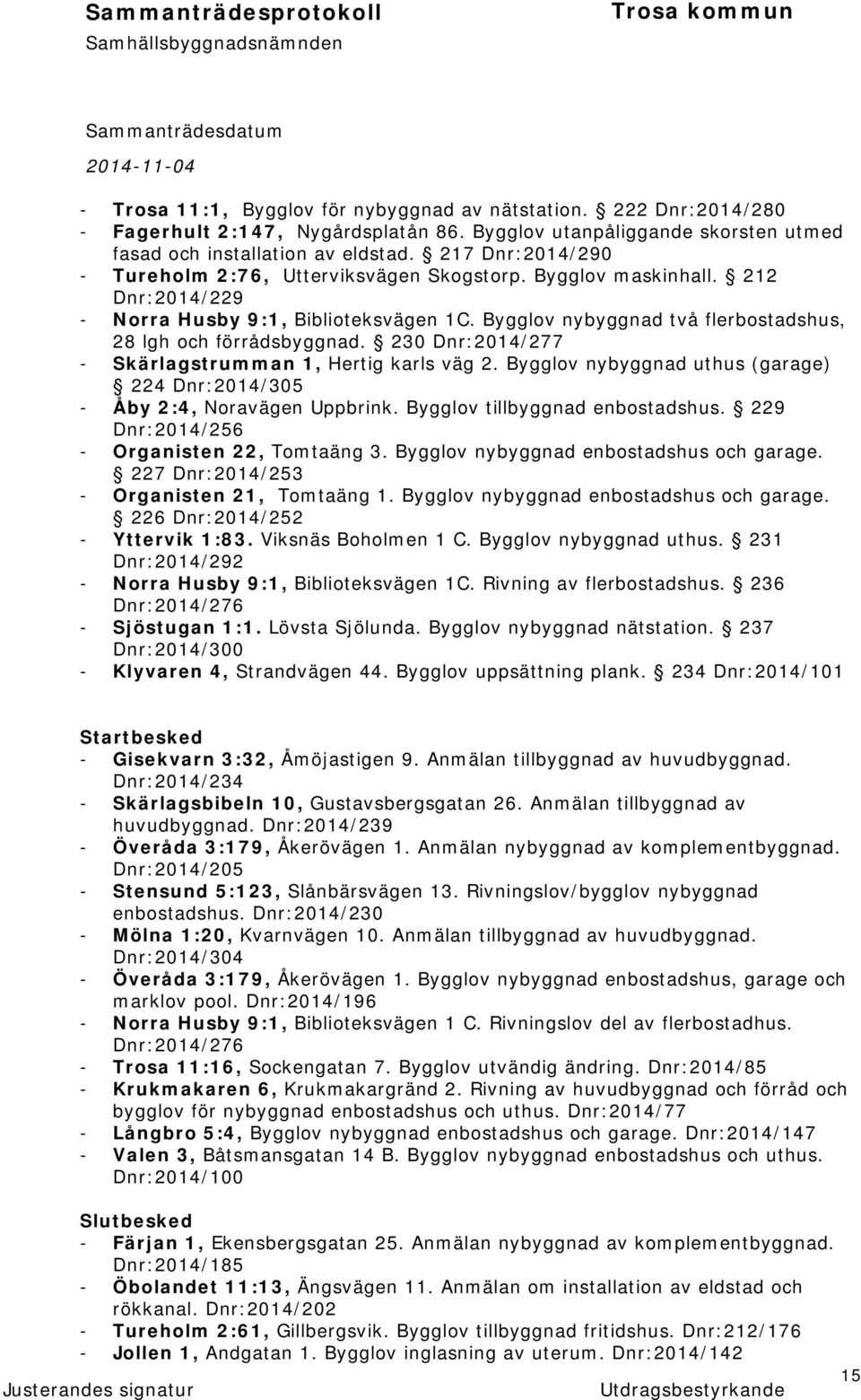 230 Dnr:2014/277 - Skärlagstrumman 1, Hertig karls väg 2. Bygglov nybyggnad uthus (garage) 224 Dnr:2014/305 - Åby 2:4, Noravägen Uppbrink. Bygglov tillbyggnad enbostadshus.